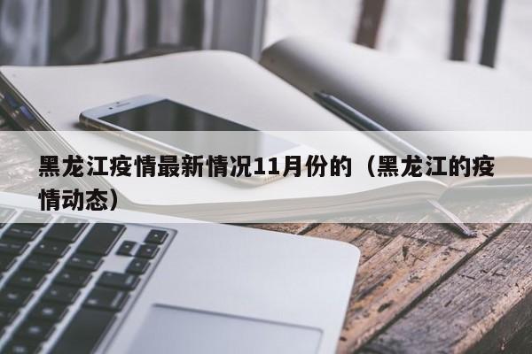 黑龙江疫情最新情况11月份的（黑龙江的疫情动态）
