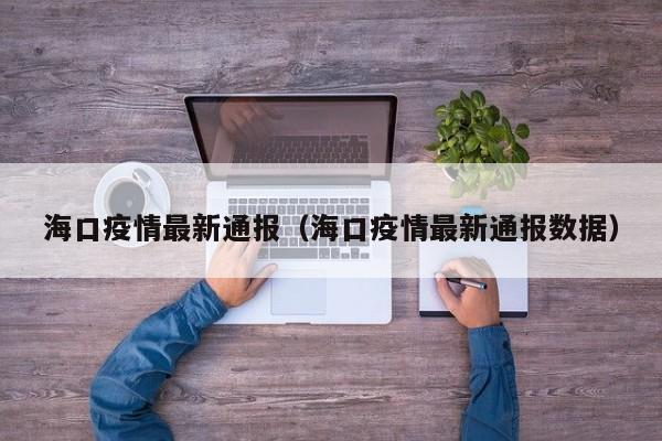 海口疫情最新通报（海口疫情最新通报数据）