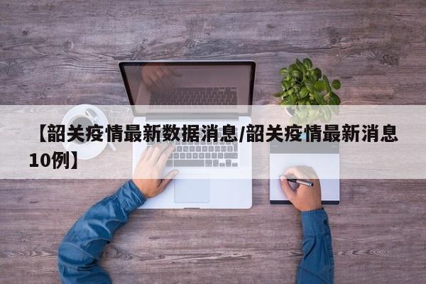 【韶关疫情最新数据消息/韶关疫情最新消息10例】