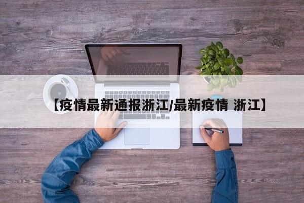 【疫情最新通报浙江/最新疫情 浙江】