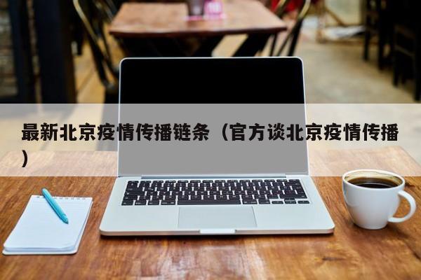最新北京疫情传播链条（官方谈北京疫情传播）