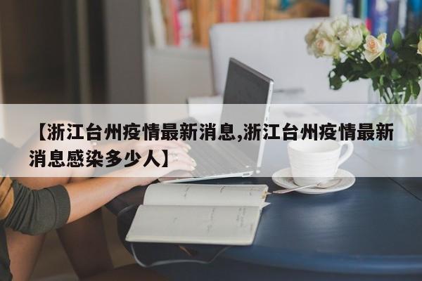 【浙江台州疫情最新消息,浙江台州疫情最新消息感染多少人】