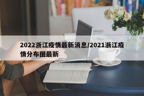 2022浙江疫情最新消息/2021浙江疫情分布图最新