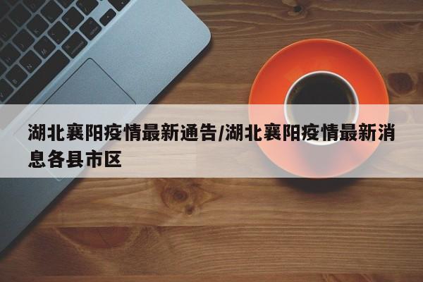 湖北襄阳疫情最新通告/湖北襄阳疫情最新消息各县市区