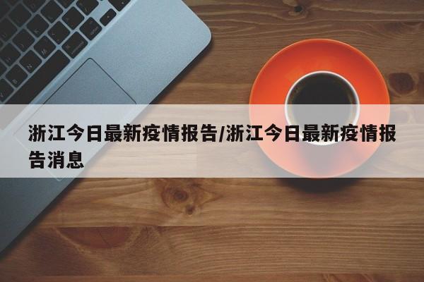 浙江今日最新疫情报告/浙江今日最新疫情报告消息