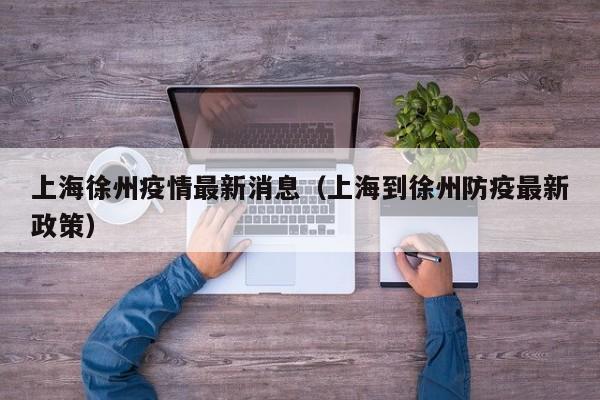 上海徐州疫情最新消息（上海到徐州防疫最新政策）