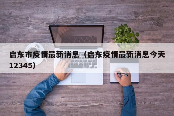 启东市疫情最新消息（启东疫情最新消息今天12345）