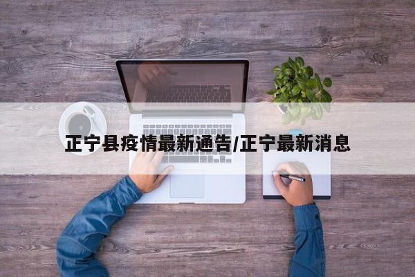正宁县疫情最新通告/正宁最新消息