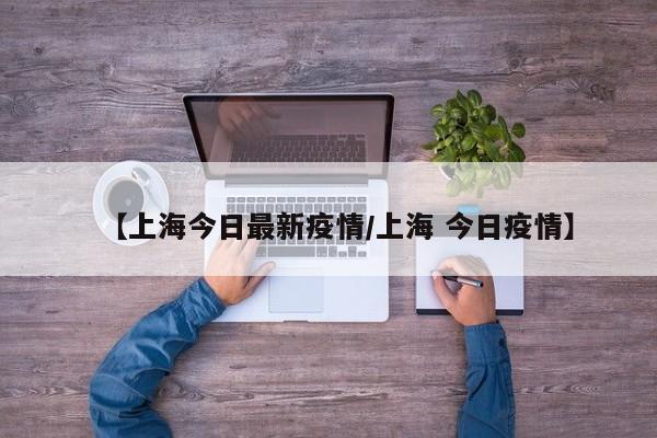 【上海今日最新疫情/上海 今日疫情】
