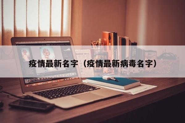 疫情最新名字（疫情最新病毒名字）