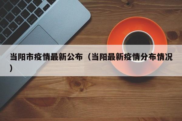 当阳市疫情最新公布（当阳最新疫情分布情况）