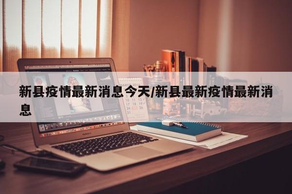 新县疫情最新消息今天/新县最新疫情最新消息