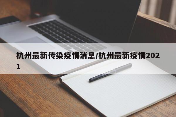 杭州最新传染疫情消息/杭州最新疫情2021