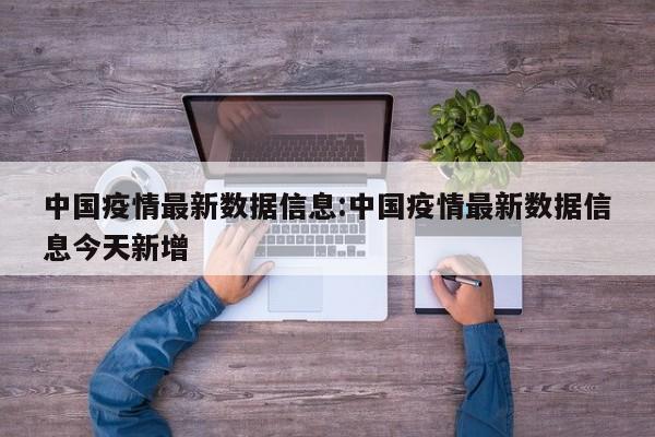 中国疫情最新数据信息:中国疫情最新数据信息今天新增