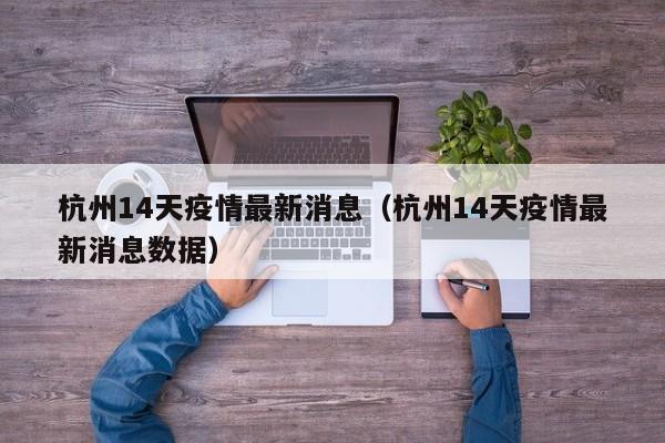 杭州14天疫情最新消息（杭州14天疫情最新消息数据）