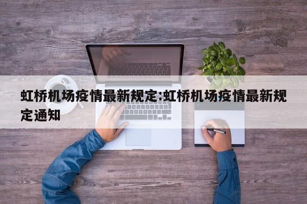 虹桥机场疫情最新规定:虹桥机场疫情最新规定通知