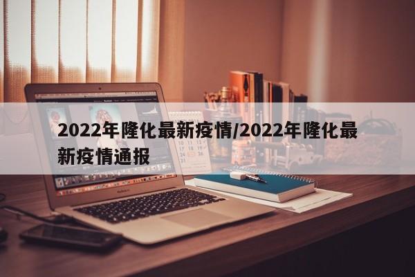 2022年隆化最新疫情/2022年隆化最新疫情通报