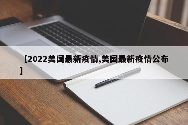 【2022美国最新疫情,美国最新疫情公布】