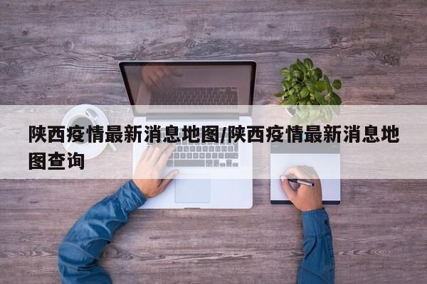 陕西疫情最新消息地图/陕西疫情最新消息地图查询