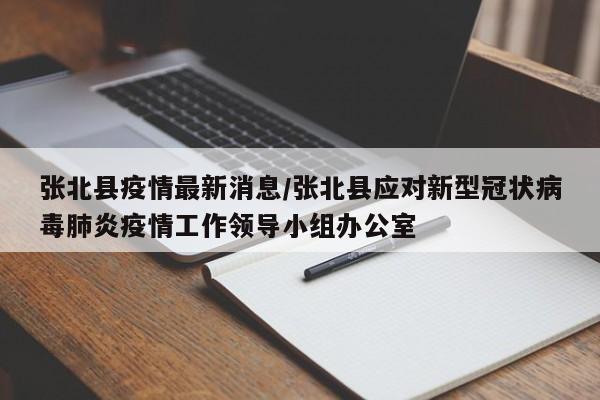 张北县疫情最新消息/张北县应对新型冠状病毒肺炎疫情工作领导小组办公室