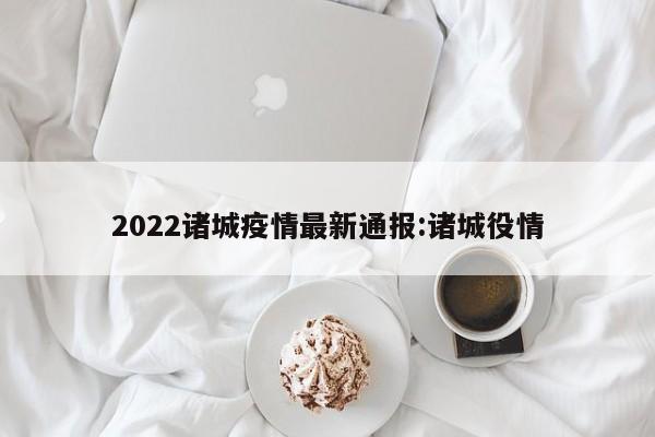 2022诸城疫情最新通报:诸城役情