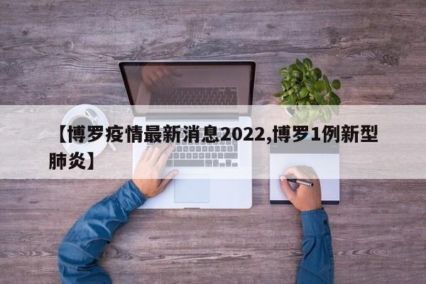 【博罗疫情最新消息2022,博罗1例新型肺炎】