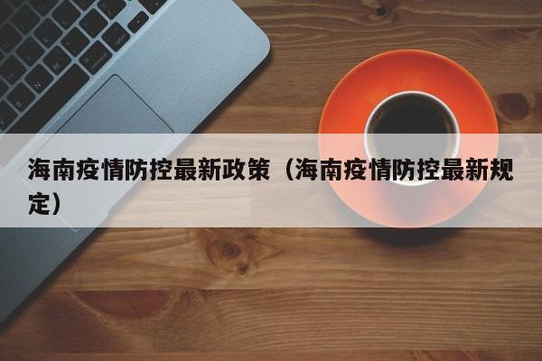 海南疫情防控最新政策（海南疫情防控最新规定）