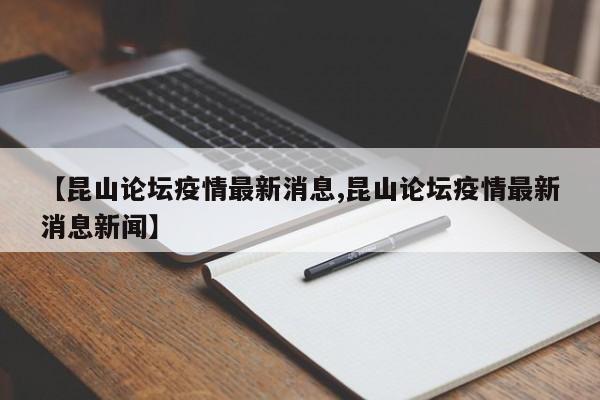 【昆山论坛疫情最新消息,昆山论坛疫情最新消息新闻】