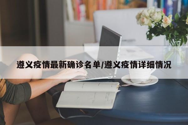 遵义疫情最新确诊名单/遵义疫情详细情况