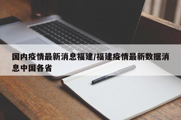 国内疫情最新消息福建/福建疫情最新数据消息中国各省