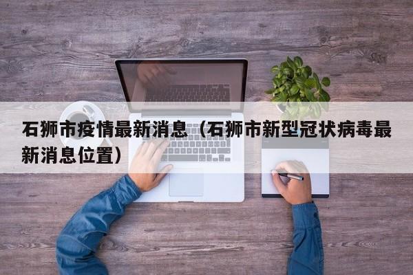 石狮市疫情最新消息（石狮市新型冠状病毒最新消息位置）
