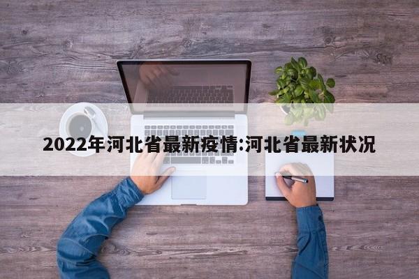 2022年河北省最新疫情:河北省最新状况