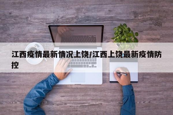 江西疫情最新情况上饶/江西上饶最新疫情防控