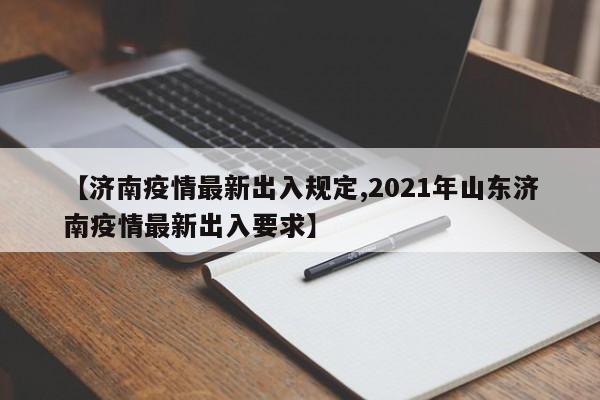 【济南疫情最新出入规定,2021年山东济南疫情最新出入要求】