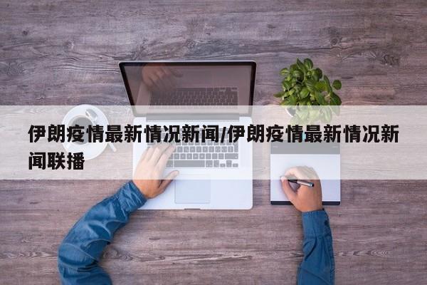 伊朗疫情最新情况新闻/伊朗疫情最新情况新闻联播