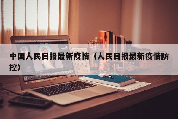 中国人民日报最新疫情（人民日报最新疫情防控）