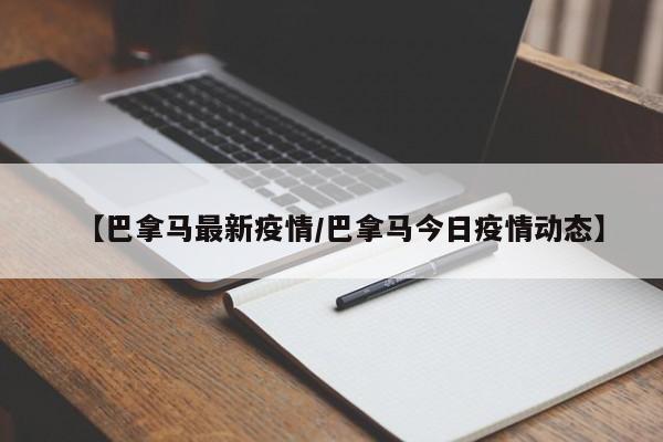 【巴拿马最新疫情/巴拿马今日疫情动态】