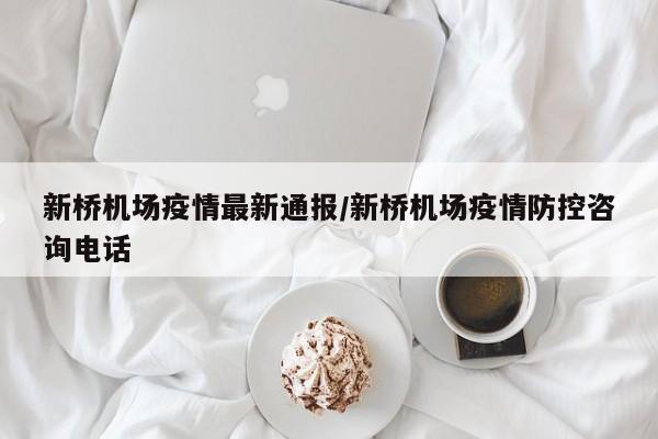 新桥机场疫情最新通报/新桥机场疫情防控咨询电话