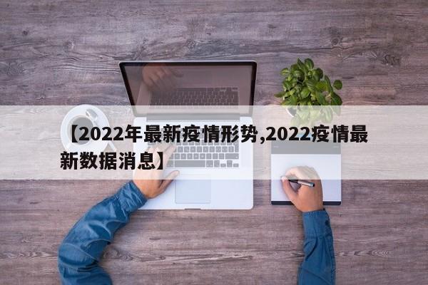 【2022年最新疫情形势,2022疫情最新数据消息】