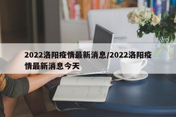 2022洛阳疫情最新消息/2022洛阳疫情最新消息今天