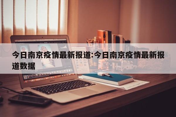 今日南京疫情最新报道:今日南京疫情最新报道数据
