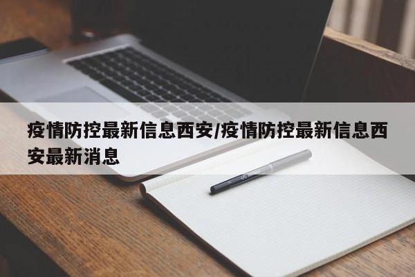 疫情防控最新信息西安/疫情防控最新信息西安最新消息