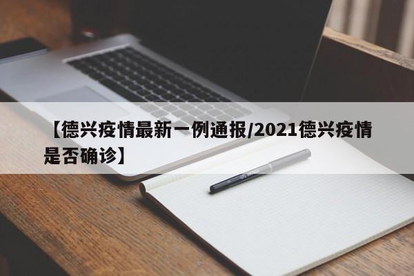 【德兴疫情最新一例通报/2021德兴疫情是否确诊】