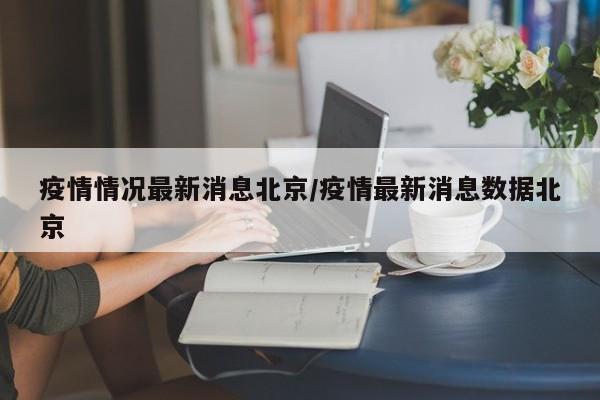 疫情情况最新消息北京/疫情最新消息数据北京