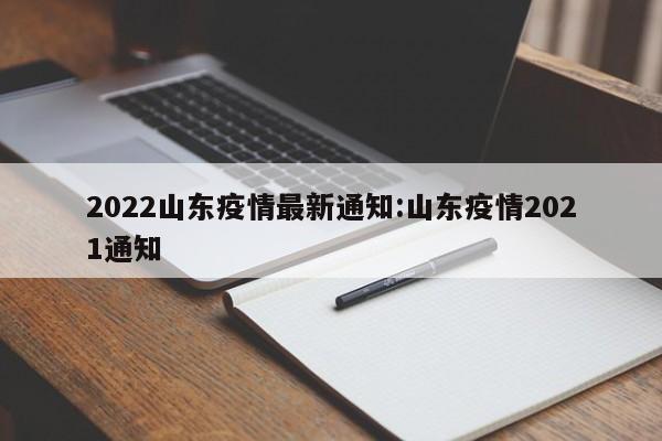 2022山东疫情最新通知:山东疫情2021通知