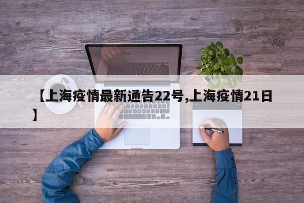 【上海疫情最新通告22号,上海疫情21日】