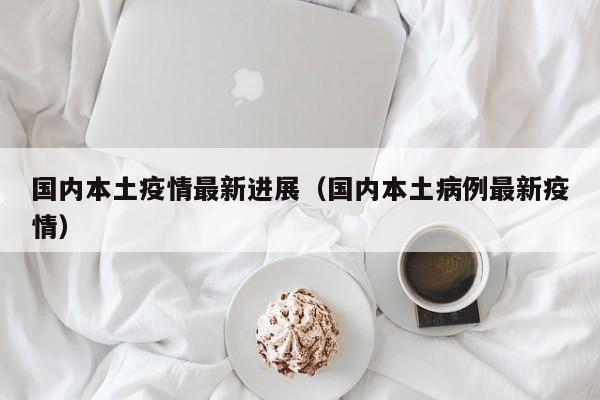 国内本土疫情最新进展（国内本土病例最新疫情）