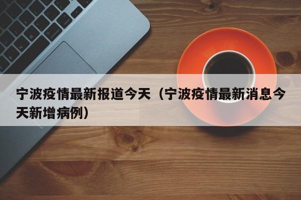 宁波疫情最新报道今天（宁波疫情最新消息今天新增病例）