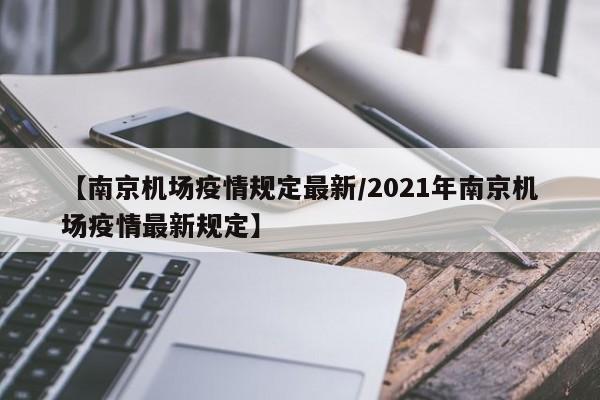 【南京机场疫情规定最新/2021年南京机场疫情最新规定】
