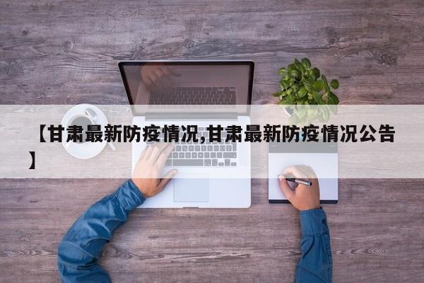 【甘肃最新防疫情况,甘肃最新防疫情况公告】